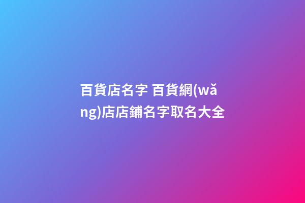 百貨店名字 百貨網(wǎng)店店鋪名字取名大全-第1張-店鋪起名-玄機派